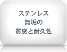 ステンレス無垢の質感と耐久性